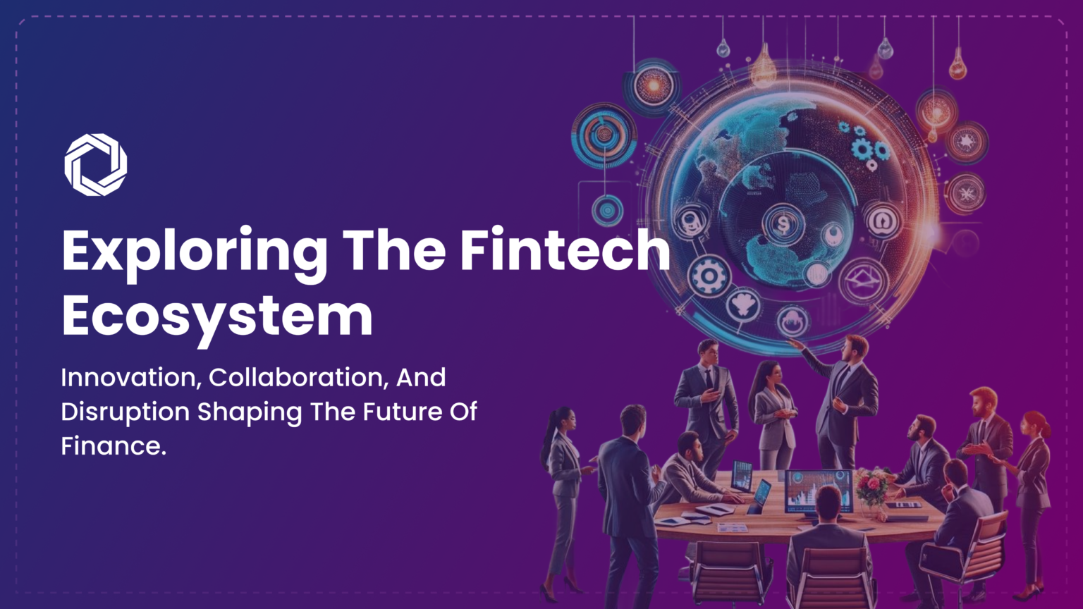 Exploring the Fintech Ecosystem: A Hub of Innovation, Collaboration, and Growth